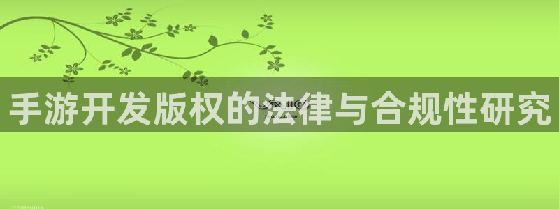恩佐娱乐手机登录：手游开发版权的法律与合规性研究