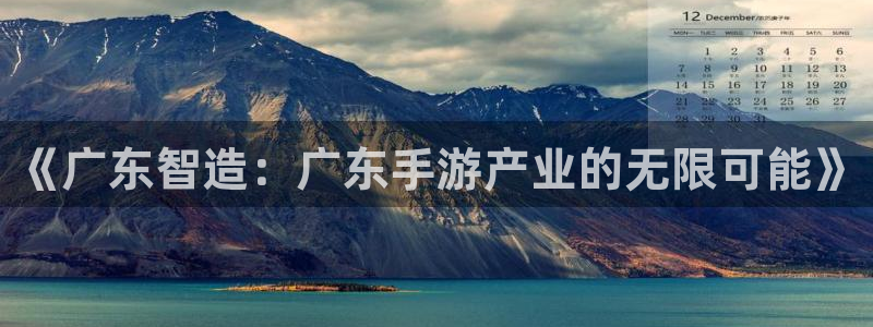 恩佐娱乐登陆：《广东智造：广东手游产业的无限可能》