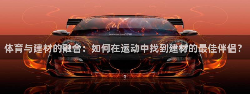 球王会体育：体育与建材的融合：如何在运动中找到建材的最佳伴侣？