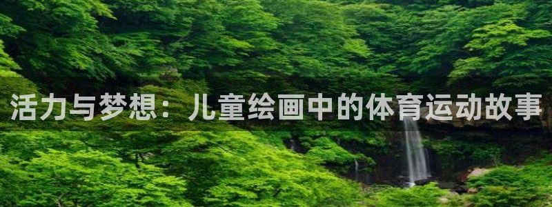 球王会体育：活力与梦想：儿童绘画中的体育运动故事