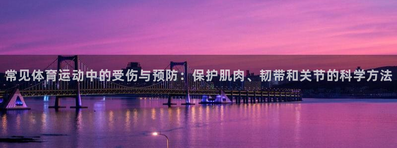 球王会体育：常见体育运动中的受伤与预防：保护肌肉、韧带和关节的科学方法