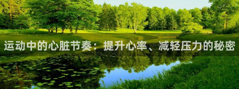 球王会体育：运动中的心脏节奏：提升心率、减轻压力的秘密