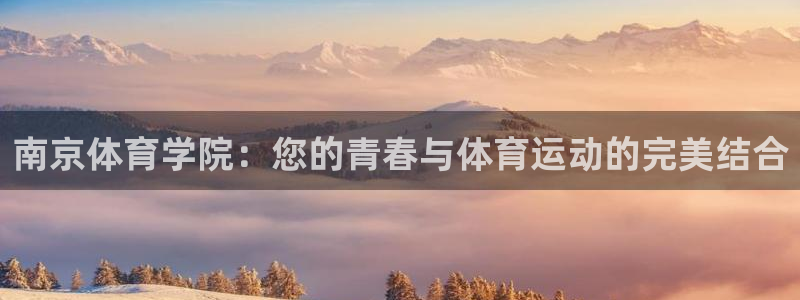 球王会体育：南京体育学院：您的青春与体育运动的完美结合